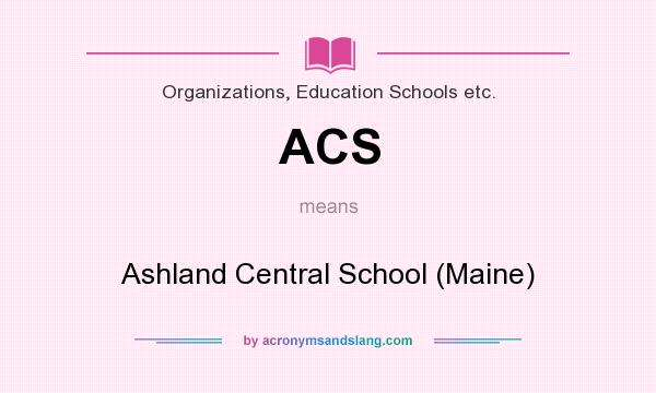 What does ACS mean? It stands for Ashland Central School (Maine)