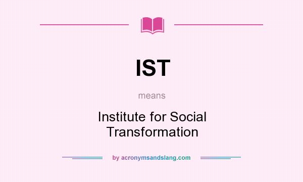 What does IST mean? It stands for Institute for Social Transformation