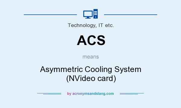 What does ACS mean? It stands for Asymmetric Cooling System (NVideo card)