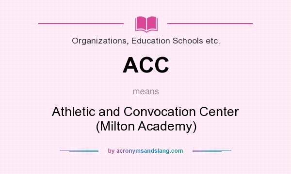 What does ACC mean? It stands for Athletic and Convocation Center (Milton Academy)