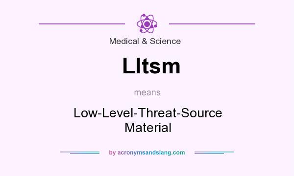 What does Lltsm mean? It stands for Low-Level-Threat-Source Material