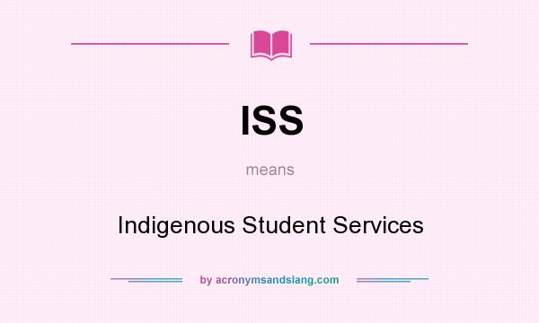 What does ISS mean? It stands for Indigenous Student Services