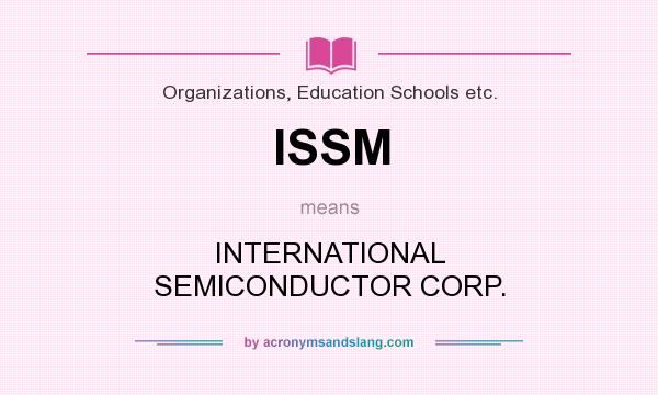 What does ISSM mean? It stands for INTERNATIONAL SEMICONDUCTOR CORP.