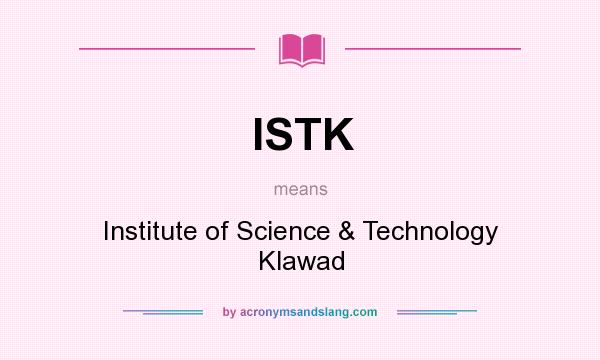 What does ISTK mean? It stands for Institute of Science & Technology Klawad