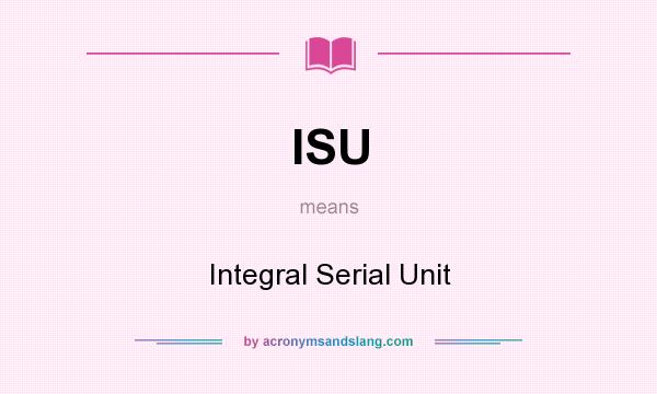 What does ISU mean? It stands for Integral Serial Unit