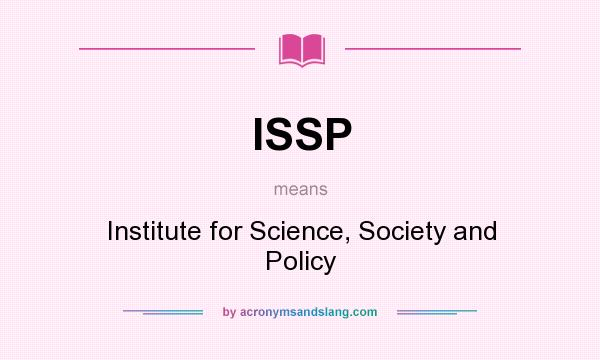 What does ISSP mean? It stands for Institute for Science, Society and Policy
