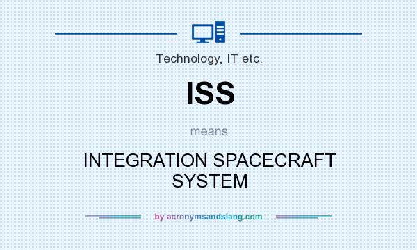 What does ISS mean? It stands for INTEGRATION SPACECRAFT SYSTEM