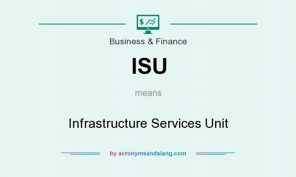 What does ISU mean? It stands for Infrastructure Services Unit