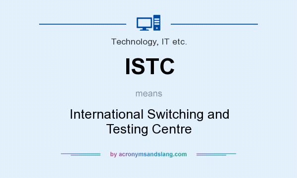 What does ISTC mean? It stands for International Switching and Testing Centre