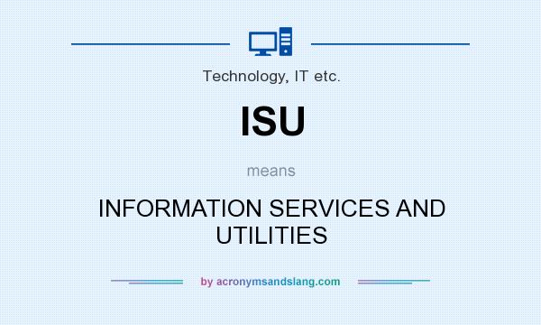 What does ISU mean? It stands for INFORMATION SERVICES AND UTILITIES