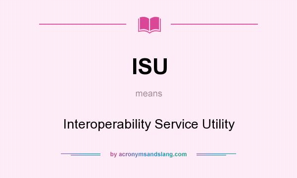 What does ISU mean? It stands for Interoperability Service Utility