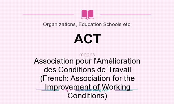 What does ACT mean? It stands for Association pour l`Amélioration des Conditions de Travail (French: Association for the Improvement of Working Conditions)