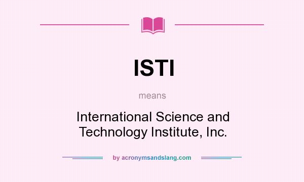 What does ISTI mean? It stands for International Science and Technology Institute, Inc.