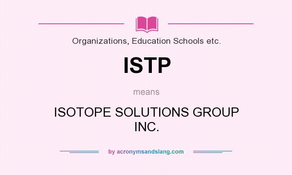 What does ISTP mean? It stands for ISOTOPE SOLUTIONS GROUP INC.