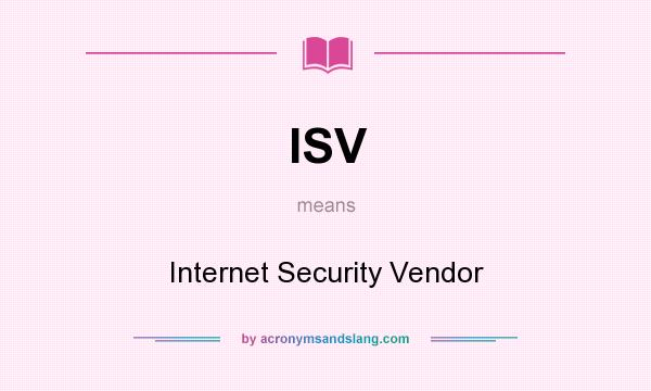 What does ISV mean? It stands for Internet Security Vendor
