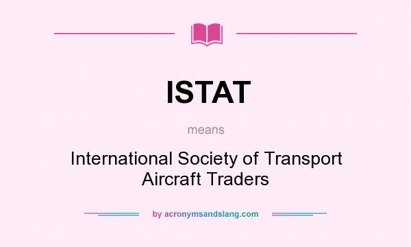 What does ISTAT mean? It stands for International Society of Transport Aircraft Traders