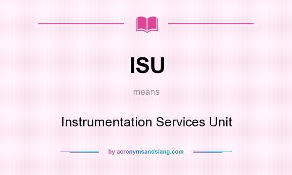 What does ISU mean? It stands for Instrumentation Services Unit