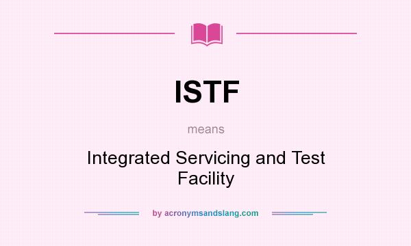 What does ISTF mean? It stands for Integrated Servicing and Test Facility