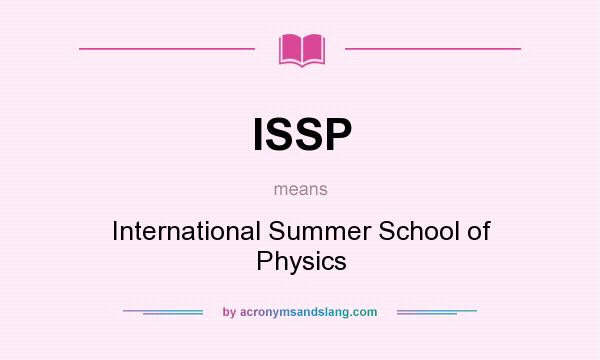 What does ISSP mean? It stands for International Summer School of Physics