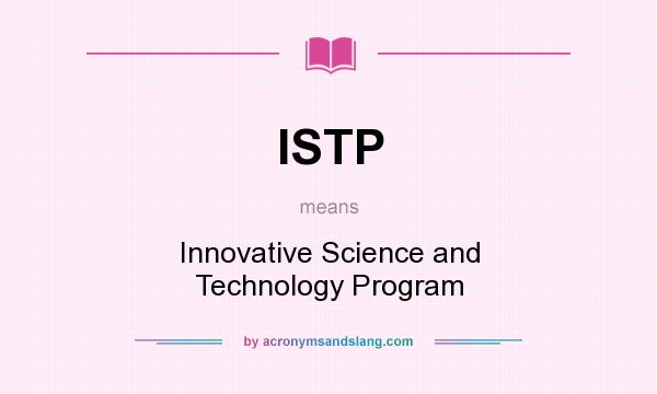 What does ISTP mean? It stands for Innovative Science and Technology Program