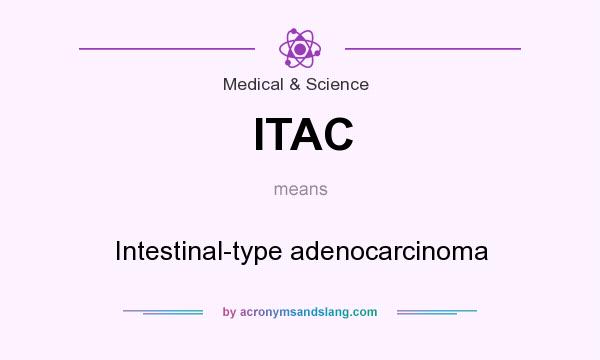 What does ITAC mean? It stands for Intestinal-type adenocarcinoma
