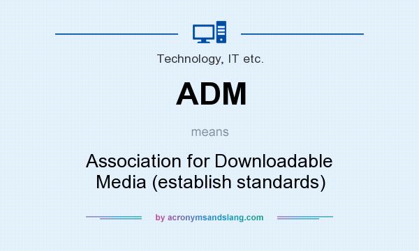 What does ADM mean? It stands for Association for Downloadable Media (establish standards)