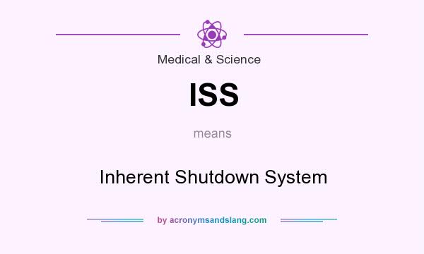 What does ISS mean? It stands for Inherent Shutdown System