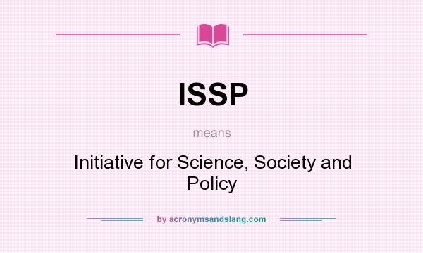 What does ISSP mean? It stands for Initiative for Science, Society and Policy
