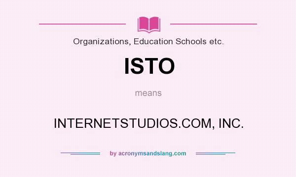 What does ISTO mean? It stands for INTERNETSTUDIOS.COM, INC.