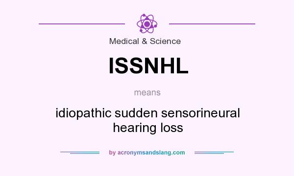 What does ISSNHL mean? It stands for idiopathic sudden sensorineural hearing loss