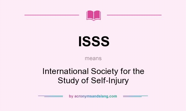 What does ISSS mean? It stands for International Society for the Study of Self-Injury