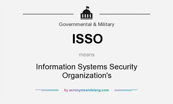 What does ISSO mean? It stands for Information Systems Security Organization`s