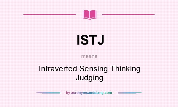 What does ISTJ mean? It stands for Intraverted Sensing Thinking Judging