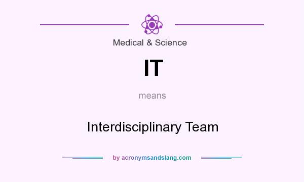 What does IT mean? It stands for Interdisciplinary Team