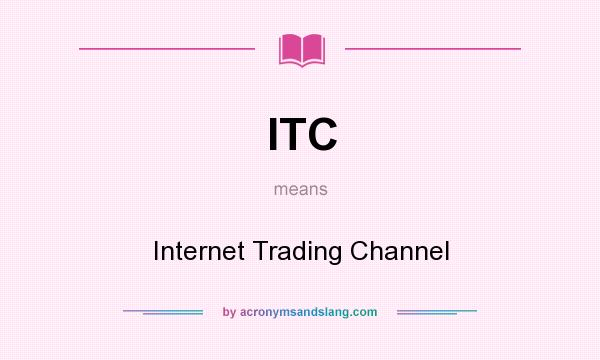 What does ITC mean? It stands for Internet Trading Channel