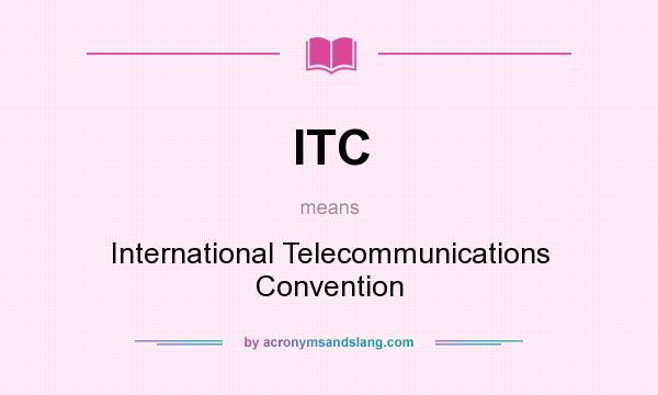 What does ITC mean? It stands for International Telecommunications Convention