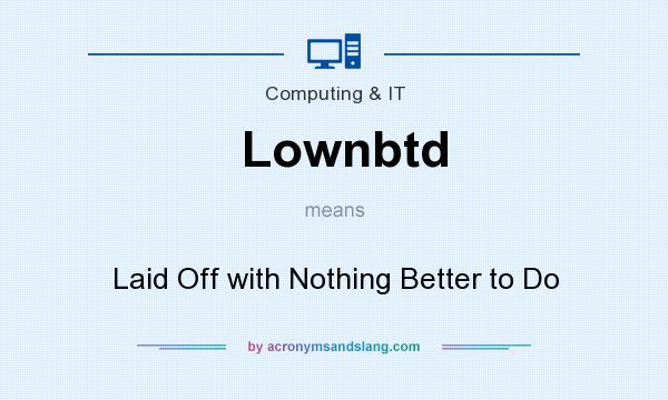 What does Lownbtd mean? It stands for Laid Off with Nothing Better to Do