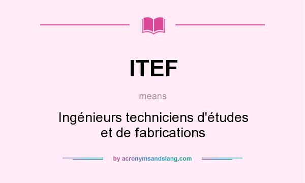 What does ITEF mean? It stands for Ingénieurs techniciens d`études et de fabrications