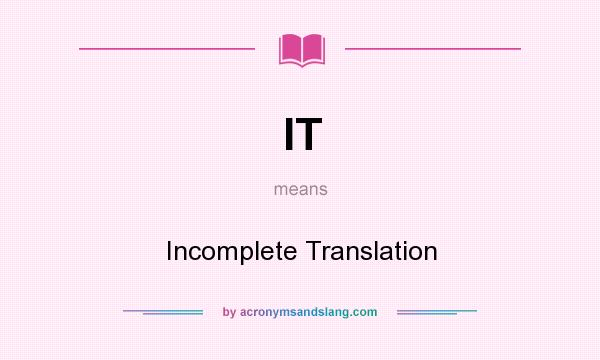 What does IT mean? It stands for Incomplete Translation