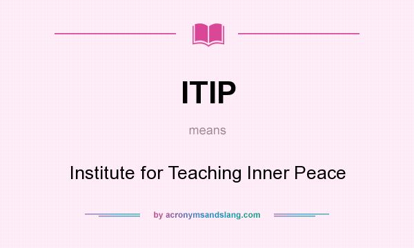 What does ITIP mean? It stands for Institute for Teaching Inner Peace