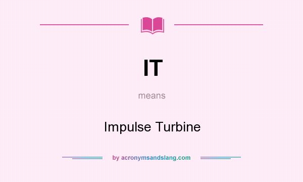 What does IT mean? It stands for Impulse Turbine