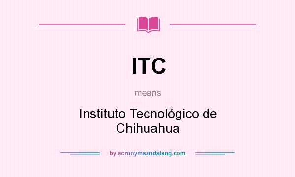 What does ITC mean? It stands for Instituto Tecnológico de Chihuahua