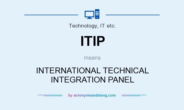 What does ITIP mean? It stands for INTERNATIONAL TECHNICAL INTEGRATION PANEL
