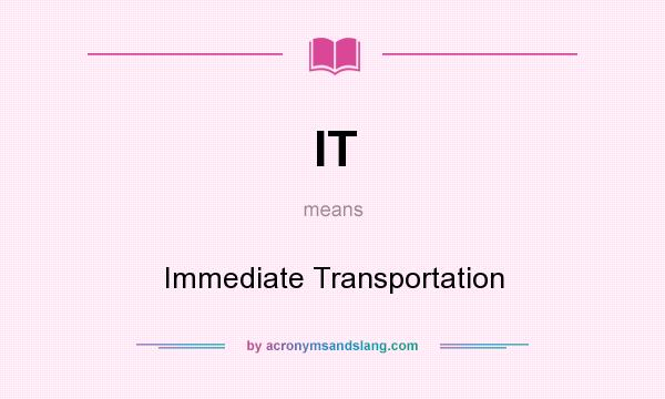 What does IT mean? It stands for Immediate Transportation