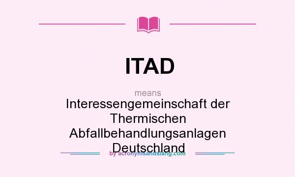What does ITAD mean? It stands for Interessengemeinschaft der Thermischen Abfallbehandlungsanlagen Deutschland