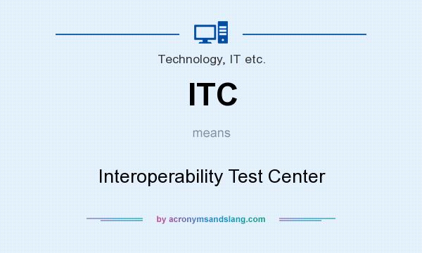 What does ITC mean? It stands for Interoperability Test Center