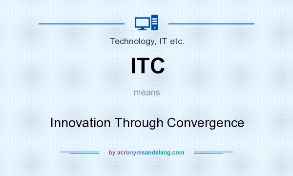 What does ITC mean? It stands for Innovation Through Convergence