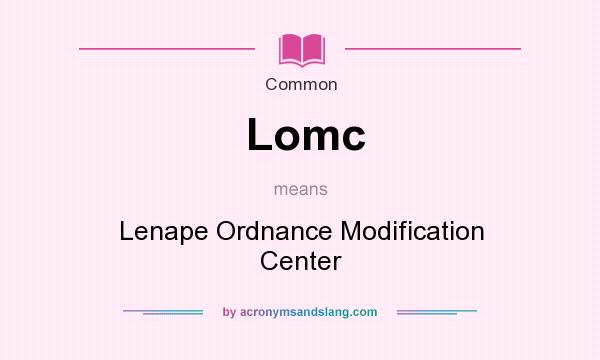 What does Lomc mean? It stands for Lenape Ordnance Modification Center