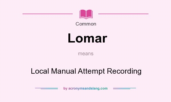 What does Lomar mean? It stands for Local Manual Attempt Recording