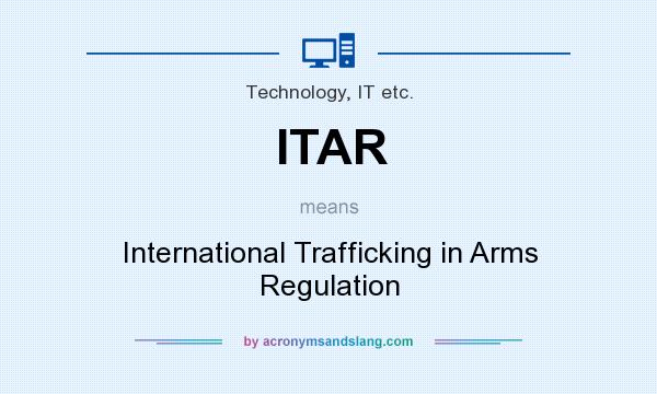 What does ITAR mean? It stands for International Trafficking in Arms Regulation